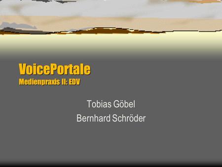 VoicePortale Medienpraxis II: EDV Tobias Göbel Bernhard Schröder.