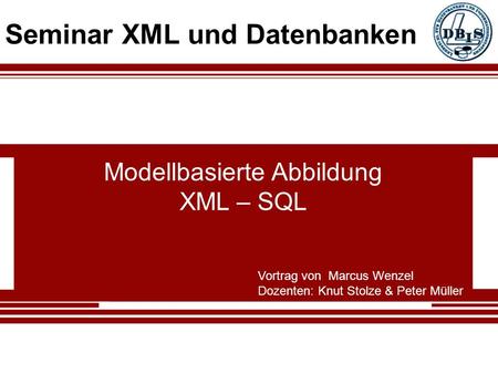 Modellbasierte Abbildung XML – SQL Vortrag von Marcus Wenzel Dozenten: Knut Stolze & Peter Müller Seminar XML und Datenbanken.