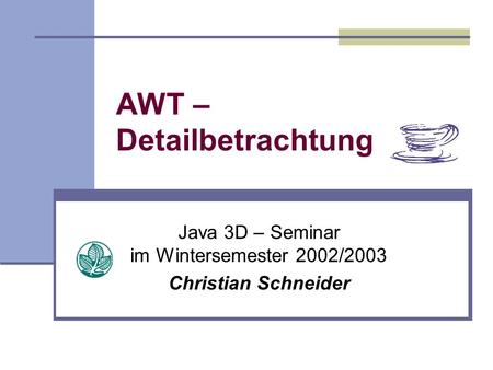 AWT – Detailbetrachtung Java 3D – Seminar im Wintersemester 2002/2003 Christian Schneider.