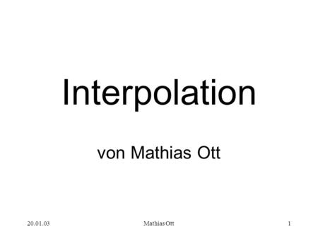 Interpolation von Mathias Ott 20.01.03 Mathias Ott.