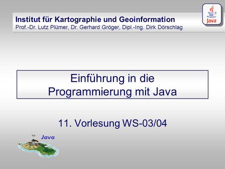 Institut für Kartographie und Geoinformation Prof.-Dr. Lutz Plümer, Dr. Gerhard Gröger, Dipl.-Ing. Dirk Dörschlag Einführung in die Programmierung mit.