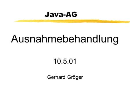 Java-AG Ausnahmebehandlung 10.5.01 Gerhard Gröger.