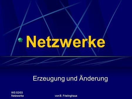 WS 02/03 Netzwerkevon B. Frielinghaus Netzwerke Erzeugung und Änderung.