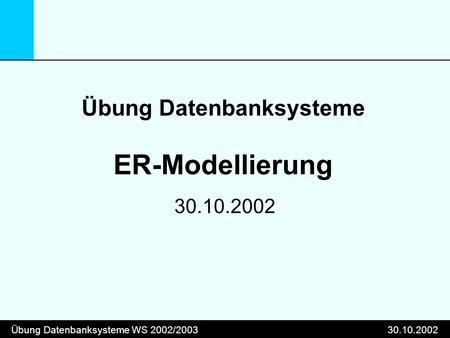 Übung Datenbanksysteme WS 2002/200330.10.2002 Übung Datenbanksysteme ER-Modellierung 30.10.2002.