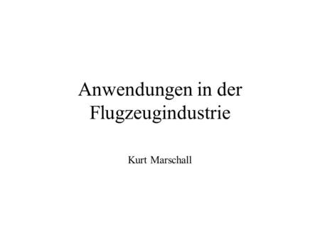Anwendungen in der Flugzeugindustrie Kurt Marschall.