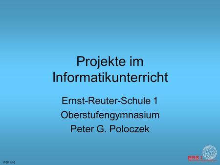 PGP II/08 Projekte im Informatikunterricht Ernst-Reuter-Schule 1 Oberstufengymnasium Peter G. Poloczek.