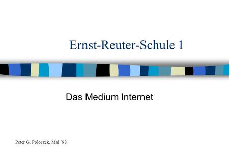 Ernst-Reuter-Schule 1 Das Medium Internet Peter G. Poloczek, Mai ´98.