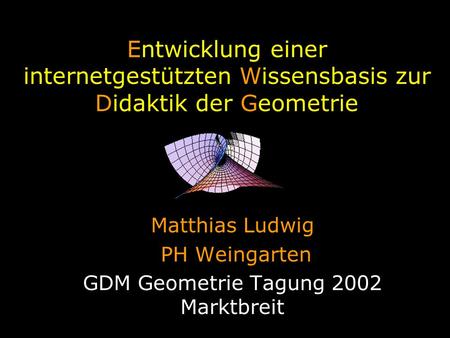 Entwicklung einer internetgestützten Wissensbasis zur Didaktik der Geometrie Matthias Ludwig PH Weingarten GDM Geometrie Tagung 2002 Marktbreit.