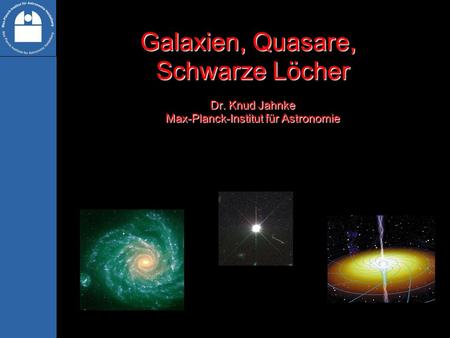 Galaxien, Quasare, Schwarze Löcher Dr. Knud Jahnke Max-Planck-Institut für Astronomie.