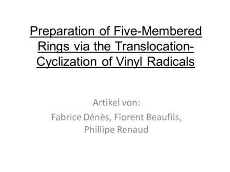 Preparation of Five-Membered Rings via the Translocation- Cyclization of Vinyl Radicals Artikel von: Fabrice Dénès, Florent Beaufils, Phillipe Renaud.