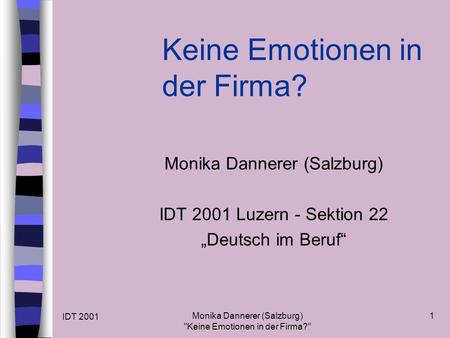 IDT 2001 Monika Dannerer (Salzburg) Keine Emotionen in der Firma? 1 Keine Emotionen in der Firma? Monika Dannerer (Salzburg) IDT 2001 Luzern - Sektion.