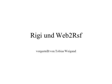 Rigi und Web2Rsf vorgestellt von Tobias Weigand. Inhalt Ziel von Web2Rsf und Rigi Vorstellung des Parsers Web2Rsf Vorstellung des Werkzeugs Rigi Analyse.