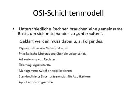 OSI-Schichtenmodell Unterschiedliche Rechner brauchen eine gemeinsame Basis, um sich miteinander zu „unterhalten“. Geklärt werden muss dabei u. a. Folgendes: