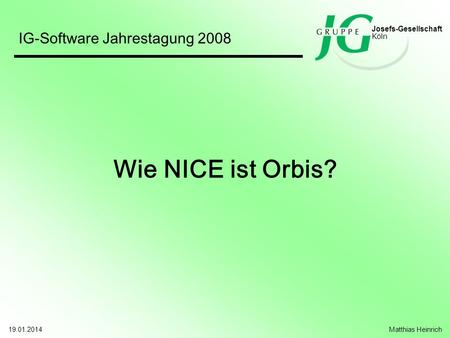 Wie NICE ist Orbis? IG-Software Jahrestagung 2008 Josefs-Gesellschaft