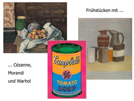 ... Cézanne, Morandi und Warhol Frühstücken mit...