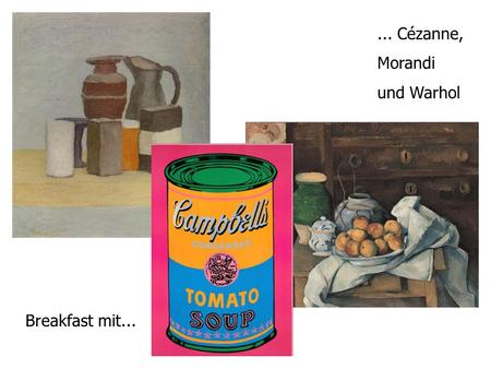 ... Cézanne, Morandi und Warhol Breakfast mit....