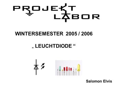 WINTERSEMESTER 2005 / 2006 „ LEUCHTDIODE “ Salomon Elvis.