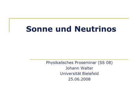 Sonne und Neutrinos Physikalisches Proseminar (SS 08) Johann Walter Universität Bielefeld 25.06.2008.