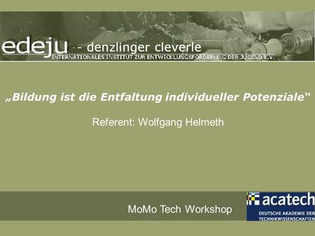 Bildung ist die Entfaltung individueller Potenziale Referent: Wolfgang Helmeth MoMo Tech Workshop.