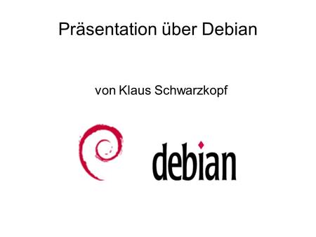 Präsentation über Debian von Klaus Schwarzkopf. Zitat über Debian Mein Gott, selbst ein Huhn kann Debian installieren, wenn du genug Koerner auf die.