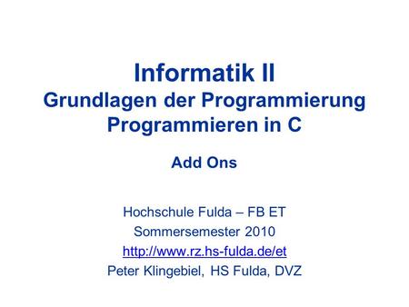 Informatik II Grundlagen der Programmierung Programmieren in C Add Ons Hochschule Fulda – FB ET Sommersemester 2010  Peter.