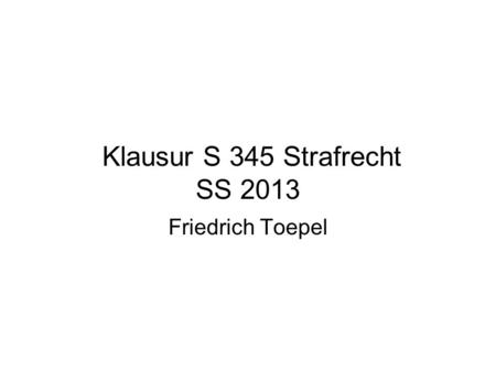 Klausur S 345 Strafrecht SS 2013
