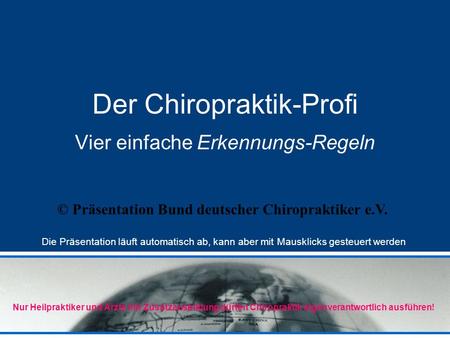 Der Chiropraktik-Profi Vier einfache Erkennungs-Regeln © Präsentation Bund deutscher Chiropraktiker e.V. Die Präsentation läuft automatisch ab, kann aber.