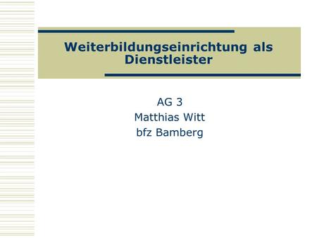 Weiterbildungseinrichtung als Dienstleister AG 3 Matthias Witt bfz Bamberg.