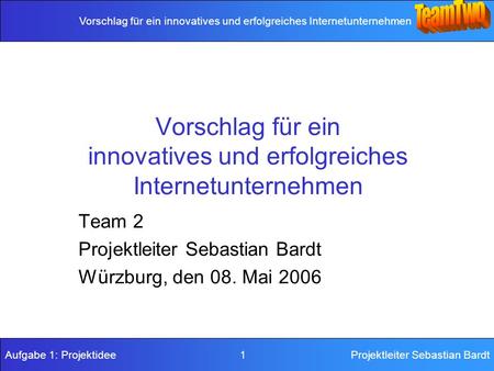 Vorschlag für ein innovatives und erfolgreiches Internetunternehmen Aufgabe 1: Projektidee 1Projektleiter Sebastian Bardt Vorschlag für ein innovatives.