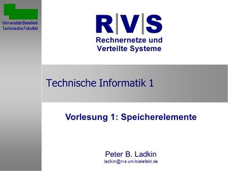 Technische Informatik 1 Vorlesung 1: Speicherelemente Peter B. Ladkin Sommersemester 2001 Universität Bielefeld Technische.
