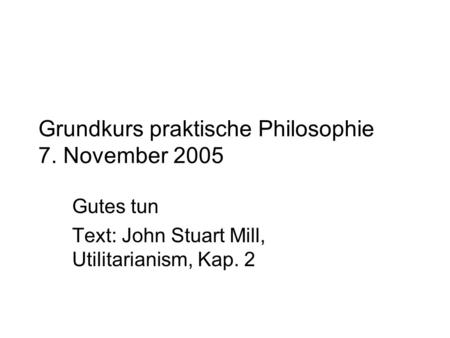 Grundkurs praktische Philosophie 7. November 2005