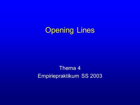 Opening Lines Thema 4 Empiriepraktikum SS 2003. Opening Lines Anmachsprüche Anmachsprüche (Opening Lines) dienen zur verbalen Kontaktaufnahme in (meistens.