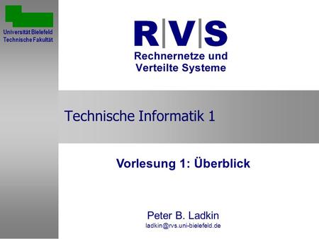 Technische Informatik 1 Vorlesung 1: Überblick Peter B. Ladkin Sommersemester 2001 Universität Bielefeld Technische Fakultät.