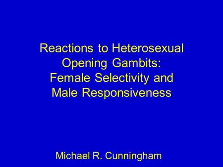 Reactions to Heterosexual Opening Gambits: Female Selectivity and Male Responsiveness Michael R. Cunningham.