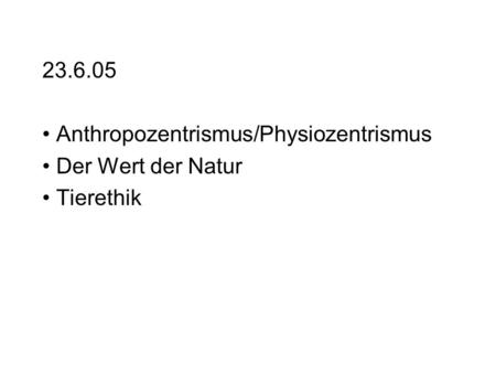 23.6.05 Anthropozentrismus/Physiozentrismus Der Wert der Natur Tierethik.
