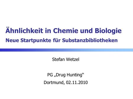 Ähnlichkeit in Chemie und Biologie Neue Startpunkte für Substanzbibliotheken Stefan Wetzel PG Drug Hunting Dortmund, 02.11.2010.