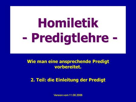 Version vom 11.08.2006 Homiletik - Predigtlehre - Wie man eine ansprechende Predigt vorbereitet. 2. Teil: die Einleitung der Predigt.