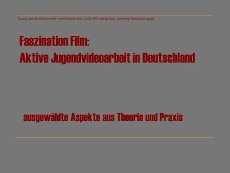 Auszug aus der Diplomarbeit von Christine Zinn; 2008; PH Ludwigsburg, Abteilung Medienpädagogik Faszination Film: Aktive Jugendvideoarbeit in Deutschland.