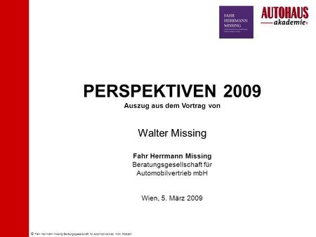 © Fahr Herrmann Missing Beratungsgesellschaft für Automobilvertrieb mbH, Potsdam PERSPEKTIVEN 2009 Auszug aus dem Vortrag von Walter Missing Fahr Herrmann.