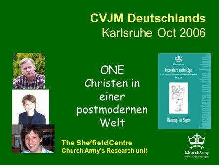 CVJM Deutschlands Karlsruhe Oct 2006 The Sheffield Centre Church Armys Research unit ONE Christen in einer postmodernen Welt.
