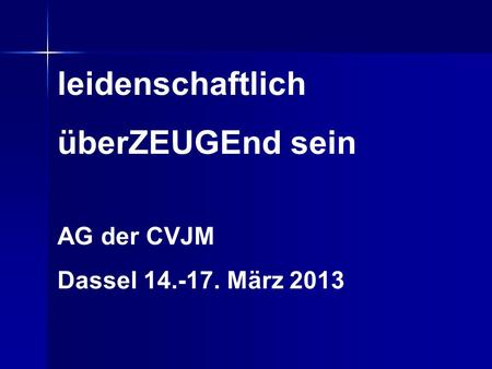 Leidenschaftlich überZEUGEnd sein AG der CVJM Dassel 14.-17. März 2013.
