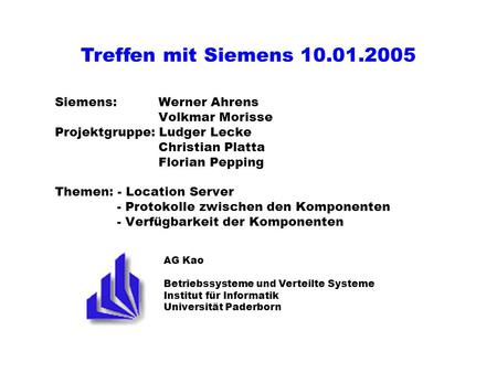Treffen mit Siemens 10.01.2005 Siemens:	 Werner Ahrens 			 Volkmar Morisse 	Projektgruppe: Ludger Lecke 			 Christian Platta 			 Florian Pepping 	Themen: