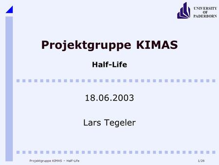 1/26 UNIVERSITY OF PADERBORN Projektgruppe KIMAS – Half-Life Projektgruppe KIMAS Half-Life 18.06.2003 Lars Tegeler.