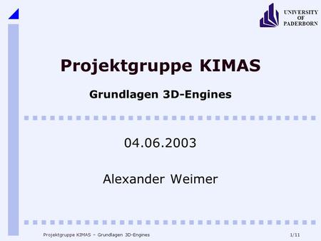 1/11 UNIVERSITY OF PADERBORN Projektgruppe KIMAS – Grundlagen 3D-Engines Projektgruppe KIMAS Grundlagen 3D-Engines 04.06.2003 Alexander Weimer.