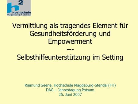 Vermittlung als tragendes Element für Gesundheitsförderung und Empowerment --- Selbsthilfeunterstützung im Setting Raimund Geene, Hochschule Magdeburg-Stendal.
