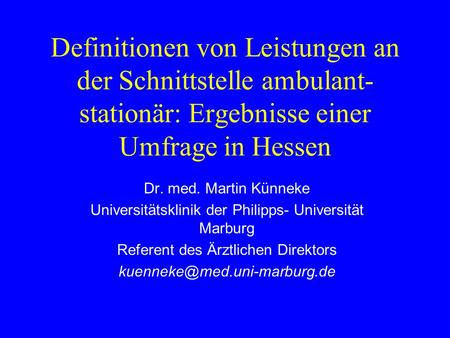 Definitionen von Leistungen an der Schnittstelle ambulant- stationär: Ergebnisse einer Umfrage in Hessen Dr. med. Martin Künneke Universitätsklinik der.