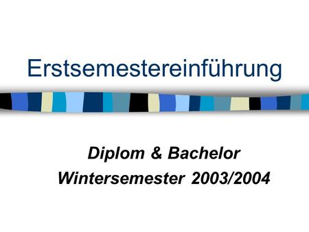 Erstsemestereinführung Diplom & Bachelor Wintersemester 2003/2004.