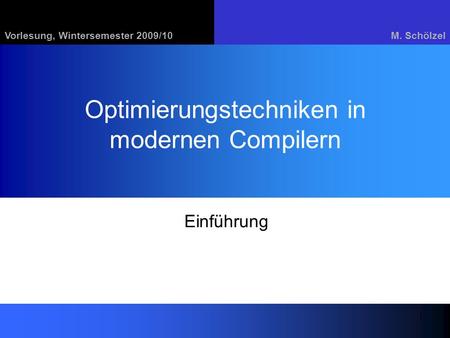 Vorlesung, Wintersemester 2009/10M. Schölzel 1 Optimierungstechniken in modernen Compilern Einführung.
