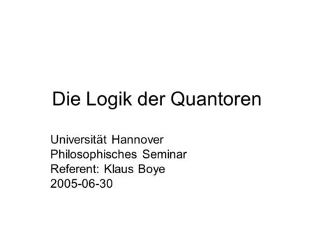 Die Logik der Quantoren Universität Hannover Philosophisches Seminar Referent: Klaus Boye 2005-06-30.