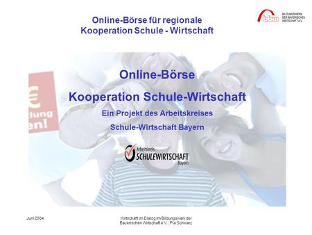 Online-Börse für regionale Kooperation Schule - Wirtschaft Juni 2004Wirtschaft im Dialog im Bildungswerk der Bayerischen Wirtschaft e.V.; Pia Schwarz Online-Börse.